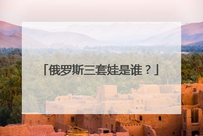 俄罗斯三套娃是谁?