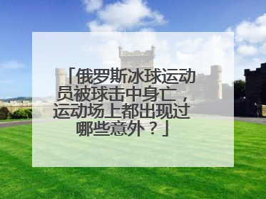 俄罗斯冰球运动员被球击中身亡，运动场上都出现过哪些意外？