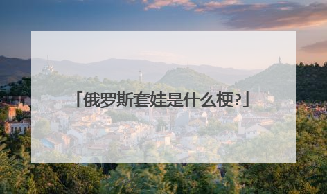 俄罗斯套娃是什么梗?