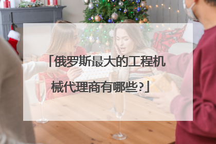 俄罗斯最大的工程机械代理商有哪些?