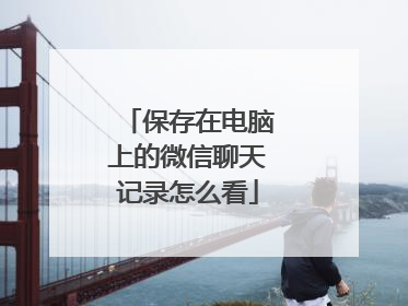 保存在电脑上的微信聊天记录怎么看