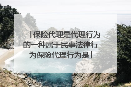 保险代理是代理行为的一种属于民事法律行为保险代理行为是
