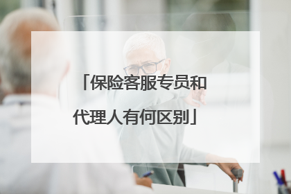 保险客服专员和代理人有何区别