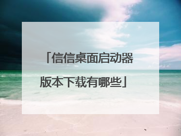 信信桌面启动器版本下载有哪些