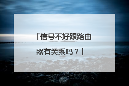 信号不好跟路由器有关系吗?