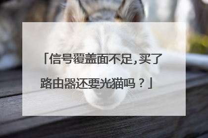 信号覆盖面不足,买了路由器还要光猫吗？