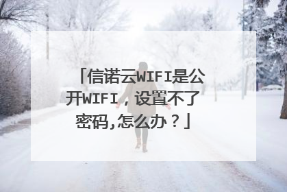 信诺云WIFI是公开WIFI,设置不了密码,怎么办?