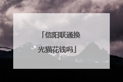 信阳联通换光猫花钱吗