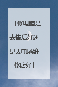修电脑是去售后好还是去电脑维修店好