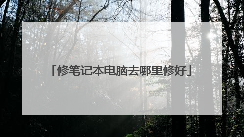 修笔记本电脑去哪里修好