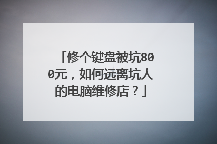 修个键盘被坑800元，如何远离坑人的电脑维修店？