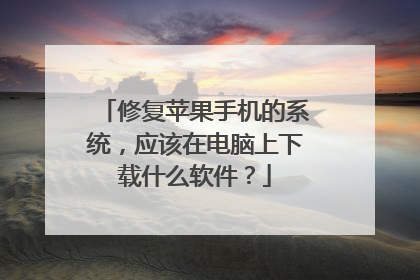 修复苹果手机的系统，应该在电脑上下载什么软件？