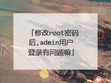 修改root密码后,admin用户登录有问题嘛