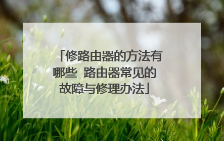 修路由器的方法有哪些 路由器常见的故障与修理办法