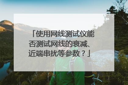 使用网线测试仪能否测试网线的衰减、近端串扰等参数?