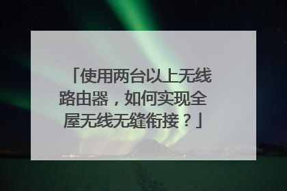 使用两台以上无线路由器,如何实现全屋无线无缝衔接?