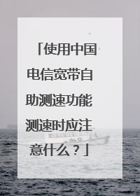 使用中国电信宽带自助测速功能测速时应注意什么？