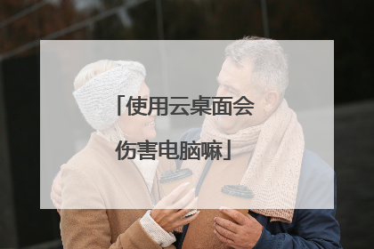 使用云桌面会伤害电脑嘛