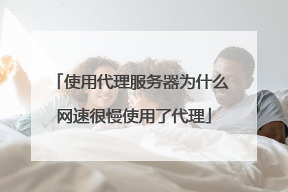 使用代理服务器为什么网速很慢使用了代理