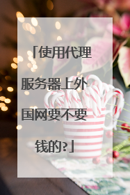 使用代理服务器上外国网要不要钱的?