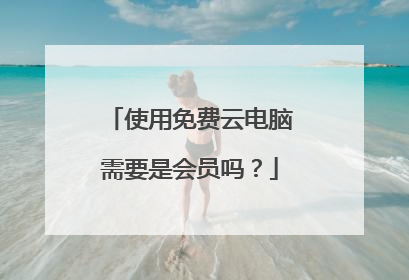 使用免费云电脑需要是会员吗?