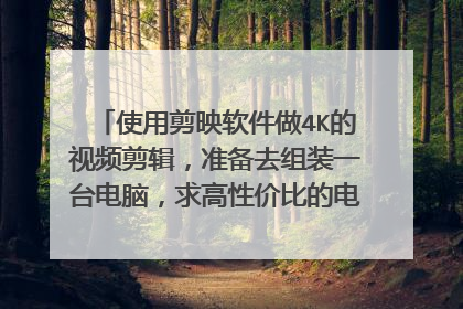 使用剪映软件做4K的视频剪辑,准备去组装一台电脑,求高性价比的电脑配置,要全部流畅不要卡顿,在线等?