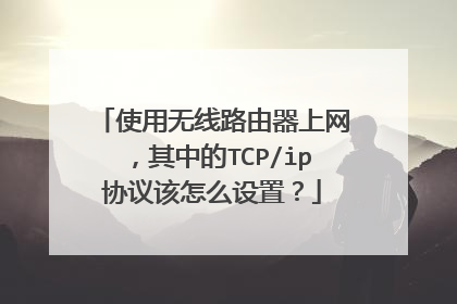使用无线路由器上网，其中的TCP/ip协议该怎么设置？