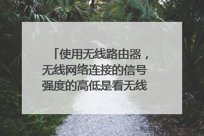 使用无线路由器,无线网络连接的信号强度的高低是看无线路由器还是猫的?