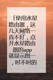 使用水星路由器，这几天网络一直不好，点开水星路由器的app就显示图一，时不时的还掉线显示图二？这怎