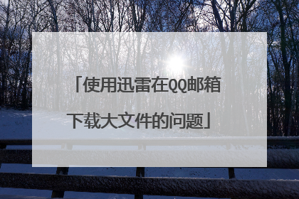 使用迅雷在QQ邮箱下载大文件的问题