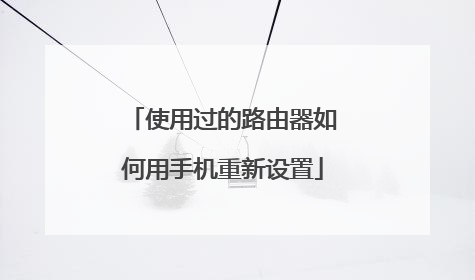 使用过的路由器如何用手机重新设置