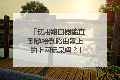 使用路由器能查到链接到路由器上的上网记录吗?