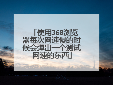使用360浏览器每次网速慢的时候会弹出一个测试网速的东西