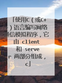 使用C（或C++）语言编写网络通信模拟程序，它由 client 和 server 两部分组成， c