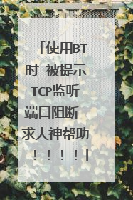 使用BT时 被提示TCP监听端口阻断 求大神帮助！！！！
