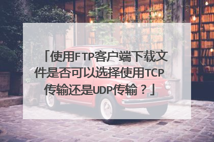 使用FTP客户端下载文件是否可以选择使用TCP传输还是UDP传输?