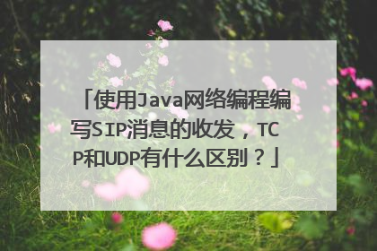 使用Java网络编程编写SIP消息的收发,TCP和UDP有什么区别?
