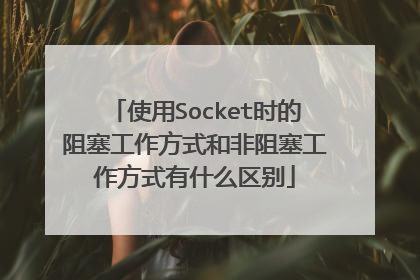 使用Socket时的阻塞工作方式和非阻塞工作方式有什么区别