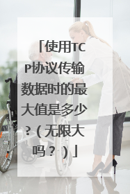 使用TCP协议传输数据时的最大值是多少?（无限大吗？）