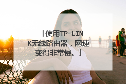 使用TP-LINK无线路由器,网速变得非常慢。