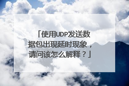 使用UDP发送数据包出现延时现象,请问该怎么解释?