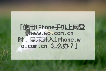 使用iPhone手机上网登录www.wo.com.cn时，显示进入iPhone.wo.com.cn 怎么办？