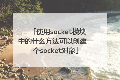 使用socket模块中的什么方法可以创建一个socket对象