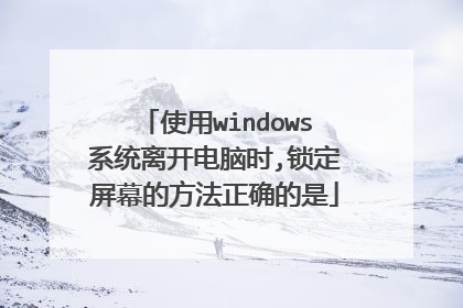 使用windows系统离开电脑时,锁定屏幕的方法正确的是