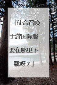 使命召唤手游国际服要在哪里下载呀?