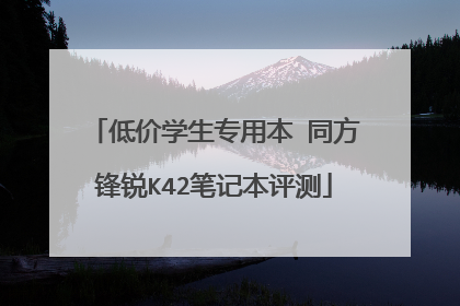 低价学生专用本 同方锋锐K42笔记本评测