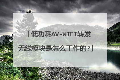 低功耗AV-WIFI转发无线模块是怎么工作的?