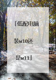低配电脑装w10还是w11