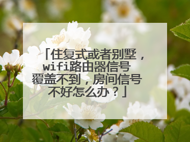 住复式或者别墅，wifi路由器信号覆盖不到，房间信号不好怎么办？