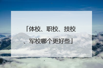 体校、职校、技校、军校哪个更好些